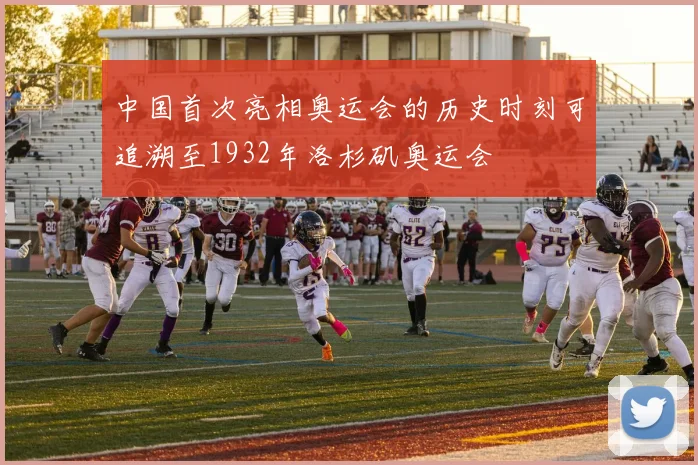 中国首次亮相奥运会的历史时刻可追溯至1932年洛杉矶奥运会