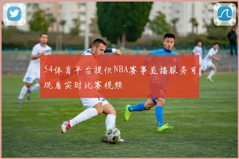 54体育平台提供NBA赛事直播服务可观看实时比赛视频