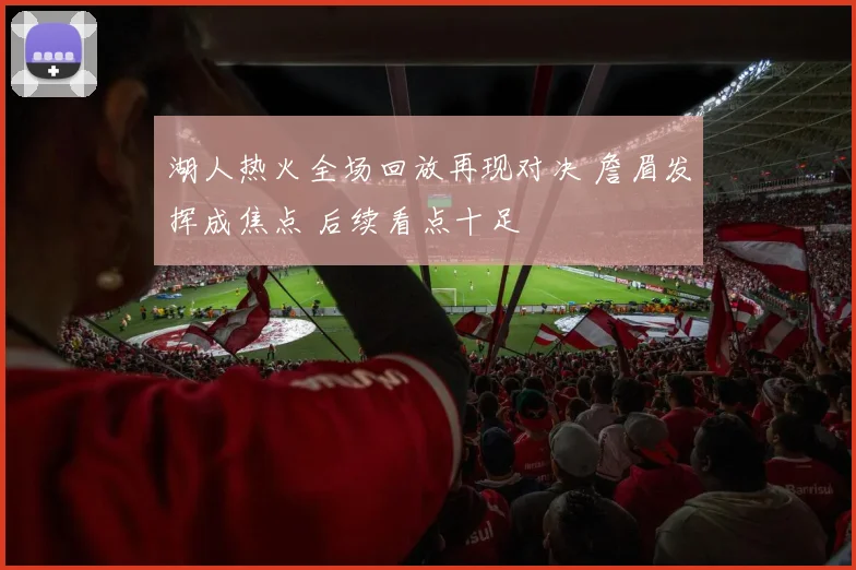 湖人热火全场回放再现对决 詹眉发挥成焦点 后续看点十足