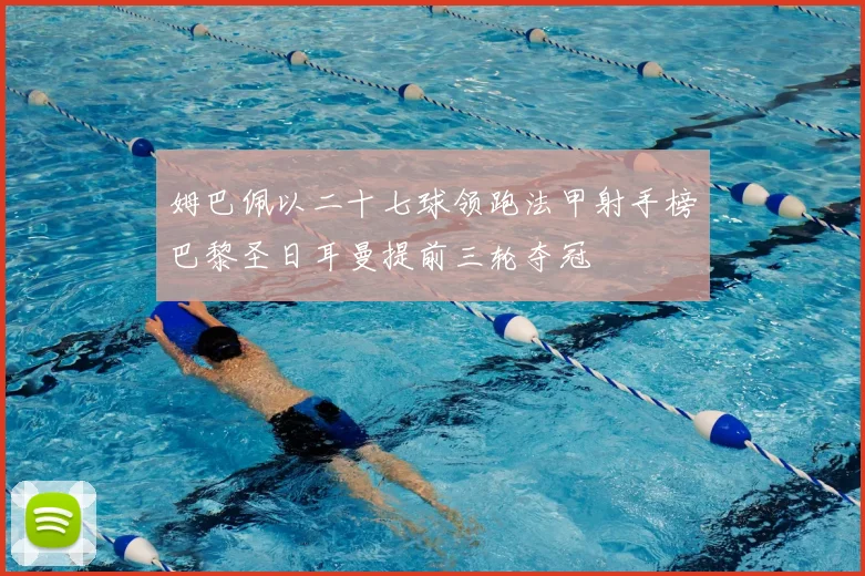 姆巴佩以二十七球领跑法甲射手榜巴黎圣日耳曼提前三轮夺冠