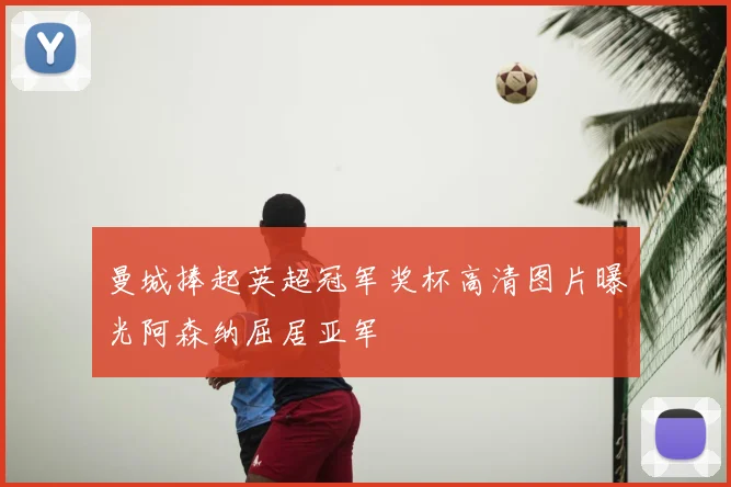 曼城捧起英超冠军奖杯高清图片曝光阿森纳屈居亚军