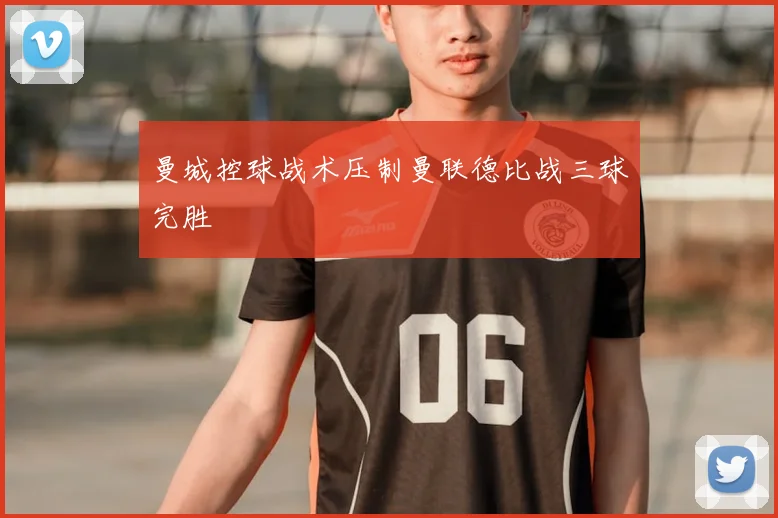 曼城控球战术压制曼联德比战三球完胜