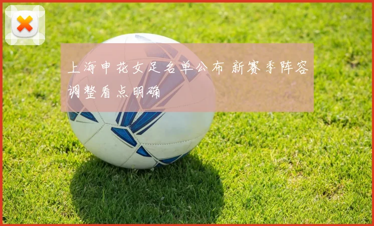 上海申花女足名单公布 新赛季阵容调整看点明确