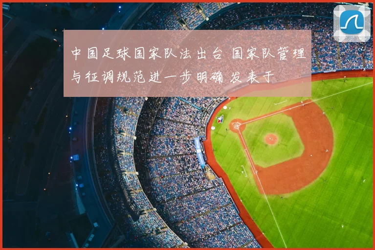 中国足球国家队法出台 国家队管理与征调规范进一步明确 发表于