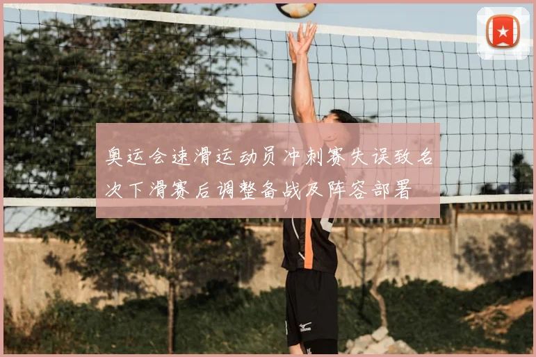 奥运会速滑运动员冲刺赛失误致名次下滑赛后调整备战及阵容部署
