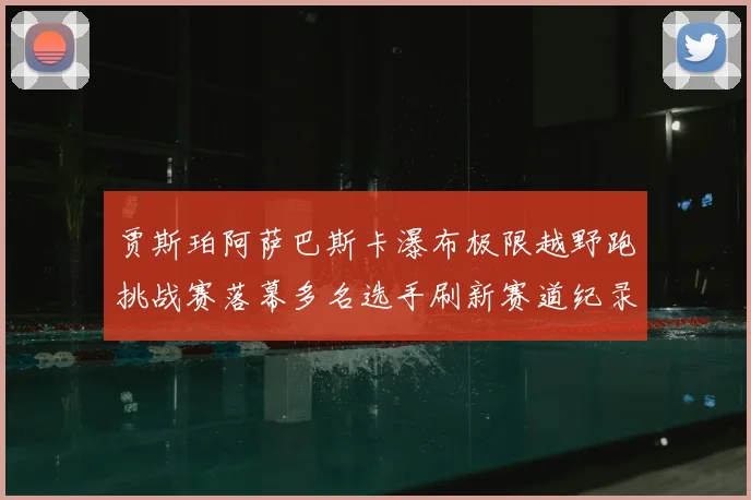 贾斯珀阿萨巴斯卡瀑布极限越野跑挑战赛落幕多名选手刷新赛道纪录