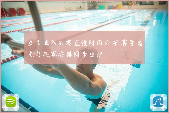 女足亚冠决赛直播时间公布 赛事看点与观赛安排同步出炉