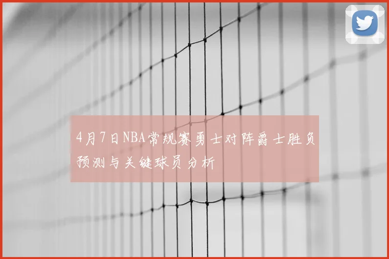 4月7日NBA常规赛勇士对阵爵士胜负预测与关键球员分析