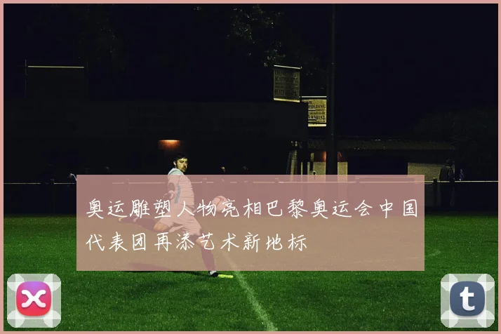 奥运雕塑人物亮相巴黎奥运会中国代表团再添艺术新地标