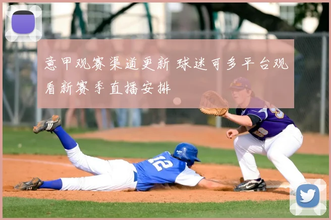 意甲观赛渠道更新 球迷可多平台观看新赛季直播安排