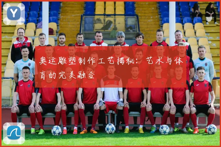 奥运雕塑制作工艺揭秘：艺术与体育的完美融合