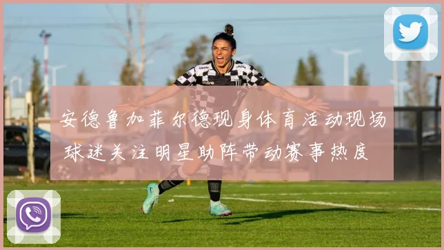 安德鲁加菲尔德现身体育活动现场 球迷关注明星助阵带动赛事热度