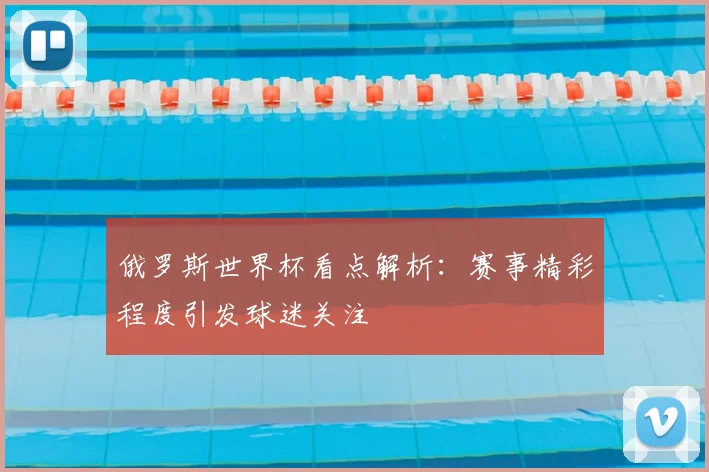 俄罗斯世界杯看点解析:赛事精彩程度引发球迷关注