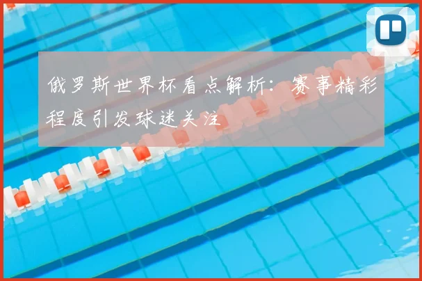 俄罗斯世界杯看点解析:赛事精彩程度引发球迷关注