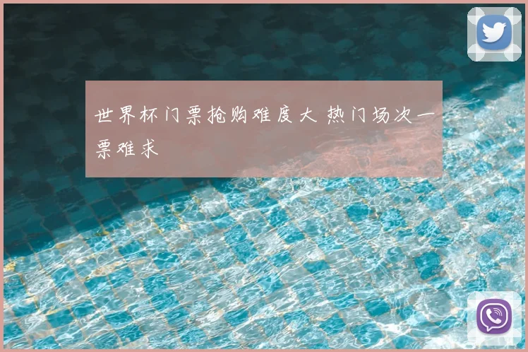 世界杯门票抢购难度大 热门场次一票难求