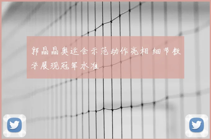 郭晶晶奥运会示范动作亮相 细节教学展现冠军水准