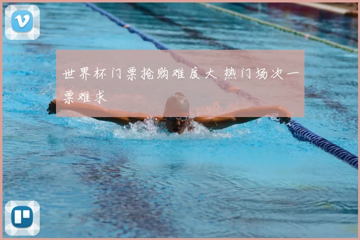 世界杯门票抢购难度大 热门场次一票难求